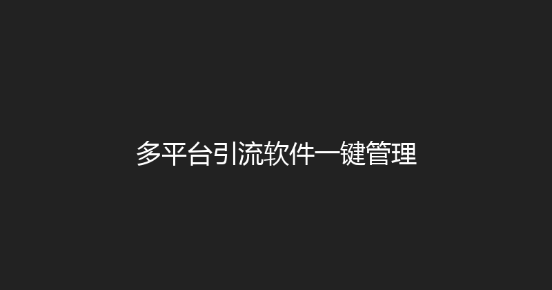 多平台引流软件一键管理 封面图