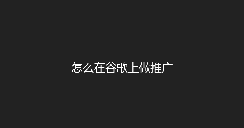 怎么在谷歌上做推广 封面图