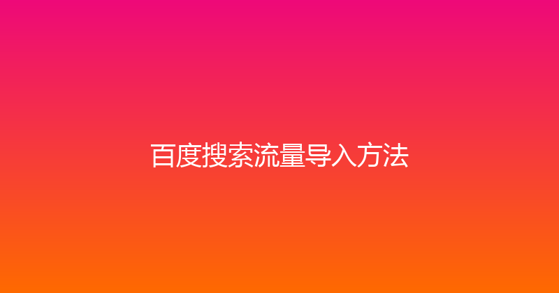 百度搜索流量导入方法 封面图