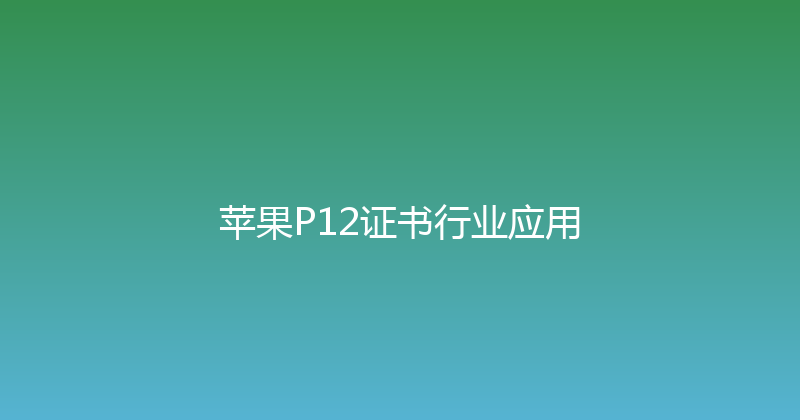 苹果P12证书行业应用 封面图